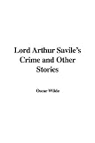 LORD ARTHUR SAVILE'S CRIME: THE PORTRAIT OF MR W.H. AND OTHER STORIES.