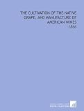 The Cultivation of the Native Grape, and Manufacture of American Wines: -1866