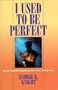 I Used to Be Perfect: An Ex-Legalist Looks at Law, Sin, and Grace