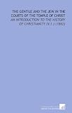 The Gentile and the Jew in the Courts of the Temple of Christ: An Introduction to the History of Christianity (V.1 ) (1862)
