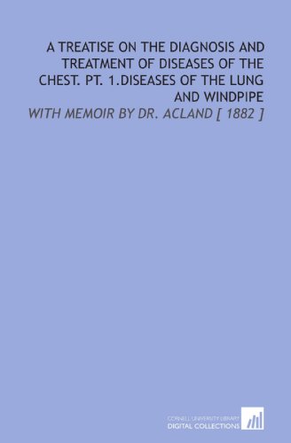 A Treatise on the Diagnosis and Treatment of Diseases of the Chest. Pt. 1.Diseases of the Lung and Windpipe: With Memoir by Dr. Acland [ 1882 ]