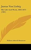 Justus Von Liebig: His Life And Work, 1803-1873 (1901)