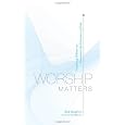 Worship Matters: Leading Others to Encounter the Greatness of God