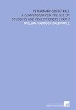 Veterinary Obstetrics: A Compendium for the Use of Students and Practitioners [1907 ]