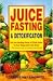 Juice Fasting and Detoxification: Use the Healing Power of Fresh Juice to Fee...