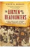 The Airmen and the Headhunters: A True Story of Lost Soldiers, Heroic Tribesmen and the Unlikeliest Rescue of World War II