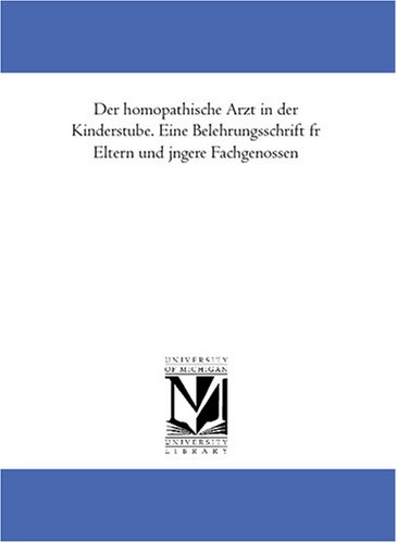 Der homoeopathische Arzt in der Kinderstube. Eine Belehrungsschrift fuer Eltern und juengere Fachgenossen