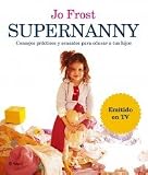 Supernanny: Consejos Practicos Y Sensatos Para Educar a Tus Hijos How to Get the Best from Your Children (Spanish Edition)