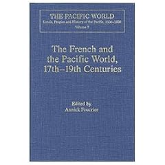 The French And The Pacific World, 17th-19th Centuries: Explorations, Migrations And Cultural Exchanges (The Pacific World: Lands, Peoples and History of the Pacific, 1500-1900)