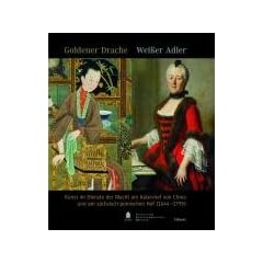 Goldener Drache - Wei�er Adler: Kunst im Dienste der Macht am Kaiserhof von China und am s�chsisch-polnischen Hof (1644-1795)