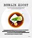 Search : Berlin kocht!: 14 der angesagtesten Kochstars aus Berlin gewähren einen Blick hinter die Kulissen und präsentieren ihre Ideen und besten Rezepte