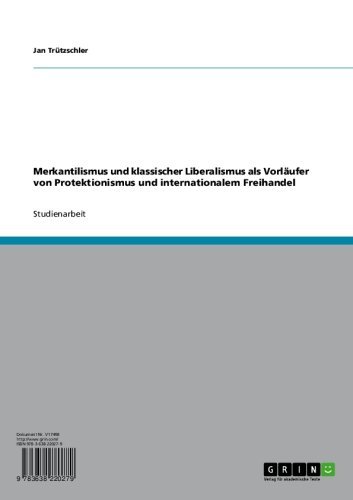 Merkantilismus und klassischer Liberalismus als Vorläufer von Protektionismus und internationalem Freihandel (German Edition)