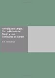 Antología de Tangos : Con la Historia del Tango y Una Semblanza de Gardel