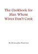 The Cookbook for Men Whose Wives Don't Cook
