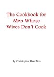 The Cookbook for Men Whose Wives Don't Cook