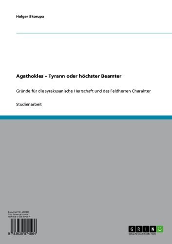 Agathokles - Tyrann oder höchster Beamter: Gründe für die syrakusanische Herrschaft und des Feldherren Charakter (German Edition)