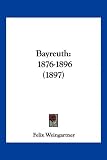 Bayreuth: 1876-1896 (1897) - Felix Weingartner