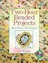 Two-Hour Beaded Projects: More Than 200 Designs