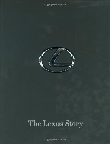 the lexus story the behind the scenes story of the 1 automotive luxury brand