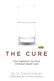 The Cure: How Capitalism Can Save American Health Care