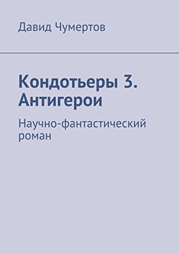 Кондотьеры 3. Антигерои: Научно-фантастический роман (Russian Edition)