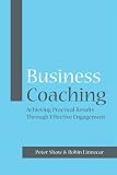 Business Coaching: Achieving Practical Results Through Effective Engagement