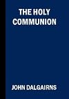 The Holy Communion, Its Philosophy, Theology, and Practice