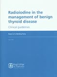 Radioiodine in the management of benign thyroid disease : clinical guidelines : report of a working party 2007