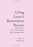 A Dog Lover's Retirement Rescue: Salvation For Those Who Didn't Bury Enough Bones
