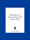 Patriotism: An Ancient Lyrico Epic Poem (1851)
