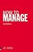 How to Manage: The Art of Making Things Happen