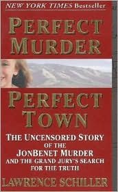 Perfect Murder, Perfect Town: The Uncensored Story of the JonBenet Murder and the Grand Jury's Search for the Final Truth by Lawrence Schiller