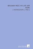 Benjamin West, His Life and Work: A Monograph [ 1900 ]