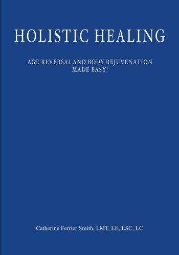 Holistic Healing: Age Reversal and Body Rejuvenation Made Easy!