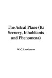 The Astral Plane (Its Scenery, Inhabitants and Phenomena)