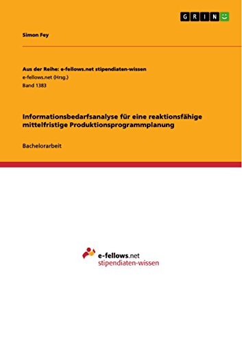Informationsbedarfsanalyse für eine reaktionsfähige mittelfristige Produktionsprogrammplanung (Aus der Reihe: e-fellows.net stipendiaten-wissen) (German Edition)