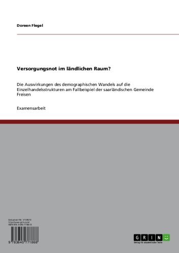 Versorgungsnot im ländlichen Raum?: Die Auswirkungen des demographischen Wandels auf die Einzelhandelsstrukturen am Fallbeispiel der  saarländischen Gemeinde Freisen (German Edition)