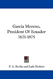 Garcia Moreno, President of Ecuador 1821-1875