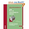 Praxishandbuch IT im Gesundheitswesen. Erfolgreich einführen, entwickeln, anwenden und betreiben Praxishandbuch IT im Gesundheitswesen. Erfolgreich einführen, entwickeln, anwenden und betreiben