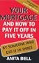 Your Mortgage and How to Pay it Off in Five Years - By Someone Who Did it in Three