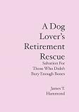 A Dog Lover's Retirement Rescue: Salvation For Those Who Didnt Bury Enough Bones