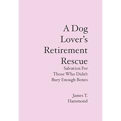 A Dog Lover's Retirement Rescue: Salvation For Those Who Didnt Bury Enough Bones