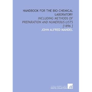 Handbook for the Bio-Chemical Laboratory: Including Methods of Preparation and Numerous Lists [1896 ] John Alfred Mandel