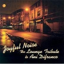 Click here to buy  Joyful Noise: The Lounge Tribute to Ani Difranco  by  Lounge Brigade .