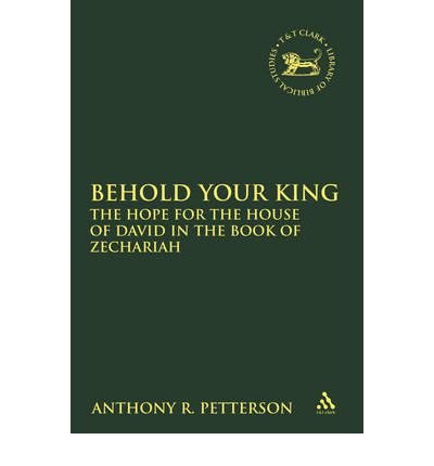 { [ BEHOLD YOUR KING: THE HOPE FOR THE HOUSE OF DAVID IN THE BOOK OF ZECHARIAH (LIBRARY OF HEBREW BIBLE/OLD TESTAMENT STUDIES #513) ] } Petterson, Anthony Robert ( AUTHOR ) Dec-10-2009 Hardcover