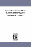 Sights and scenes in Europe: a series of letters from England, France, Germany, Switzerland, and Italy, in 1850. By Mrs. A. T. J. Bullard.