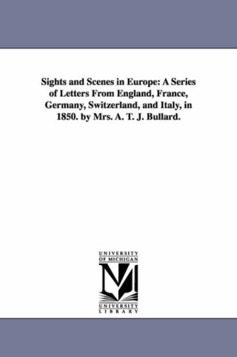 Sights and scenes in Europe: a series of letters from England, France, Germany, Switzerland, and Italy, in 1850. By Mrs. A. T. J. Bullard.