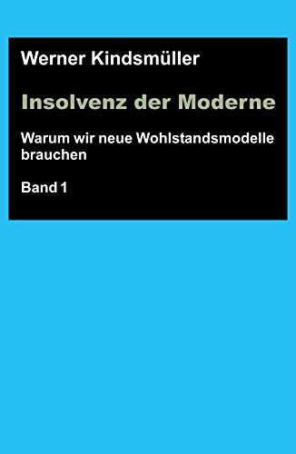 Insolvenz der Moderne: Warum wir neue Wohlstandsmodelle brauchen - Band 1 (German Edition)