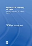 Beijing 2008 : preparing for glory : chinese challenge in the 'chinese century'