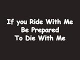 #054 If You Ride With Me Be Perpared To Die With Me Bumper Sticker / Vinyl Decal